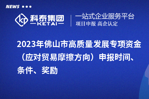 2023年佛山市高質量發(fā)展專項資金（應對貿易摩擦方向）申報時間、條件、獎勵