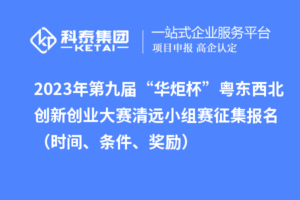 2023年第九屆“華炬杯”粵東西北創(chuàng)新創(chuàng)業(yè)大賽清遠(yuǎn)小組賽征集報名（時間、條件、獎勵）