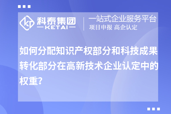 如何分配知識產(chǎn)權(quán)部分和科技成果轉(zhuǎn)化部分在<a href=http://www.xljuanlianmen.com target=_blank class=infotextkey>高新技術(shù)企業(yè)認定</a>中的權(quán)重？