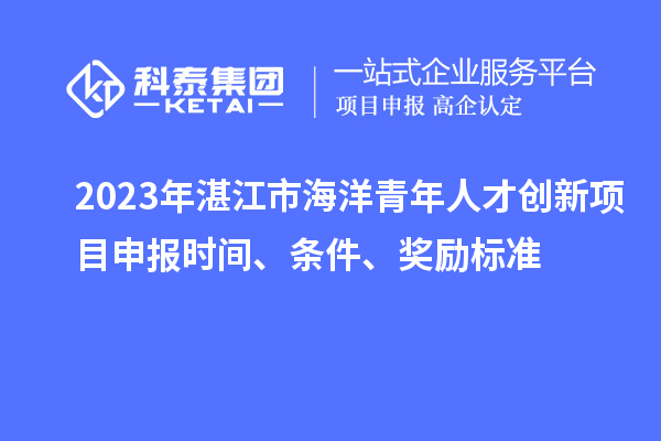 2023年湛江市海洋青年人才創(chuàng)新<a href=http://www.xljuanlianmen.com/shenbao.html target=_blank class=infotextkey>項(xiàng)目申報(bào)</a>時(shí)間、條件、獎(jiǎng)勵(lì)標(biāo)準(zhǔn)