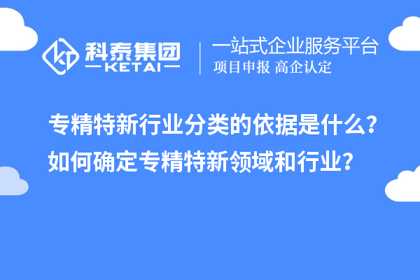 專精特新行業(yè)分類的依據(jù)是什么？如何確定專精特新領(lǐng)域和行業(yè)？