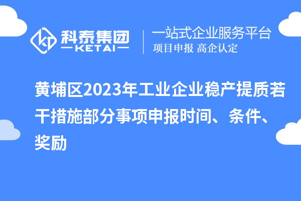 黃埔區(qū)2023年工業(yè)企業(yè)穩(wěn)產(chǎn)提質(zhì)若干措施部分事項(xiàng)申報(bào)時(shí)間、條件、獎(jiǎng)勵(lì)