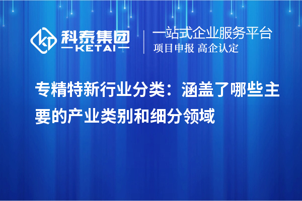 專精特新行業(yè)分類:涵蓋了哪些主要的產(chǎn)業(yè)類別和細分領域