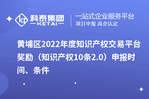 黃埔區(qū)2022年度知識(shí)產(chǎn)權(quán)交易平臺(tái)獎(jiǎng)勵(lì)（知識(shí)產(chǎn)權(quán)10條2.0）申報(bào)時(shí)間、條件