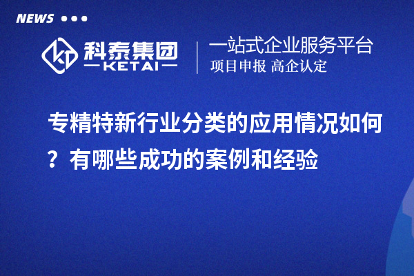 專精特新行業(yè)分類的應(yīng)用情況如何？有哪些成功的案例和經(jīng)驗(yàn)