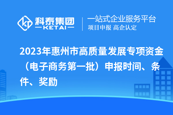 2023年惠州市高質(zhì)量發(fā)展專項資金（電子商務(wù)第一批）申報時間、條件、獎勵