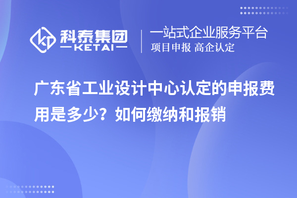 廣東省工業(yè)設計中心認定的申報費用是多少？如何繳納和報銷