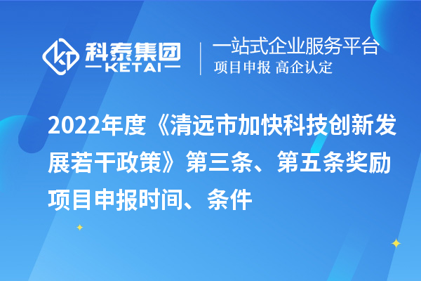 2022年度《清遠(yuǎn)市加快科技創(chuàng)新發(fā)展若干政策》第三條、第五條獎(jiǎng)勵(lì)<a href=http://www.xljuanlianmen.com/shenbao.html target=_blank class=infotextkey>項(xiàng)目申報(bào)</a>時(shí)間、條件