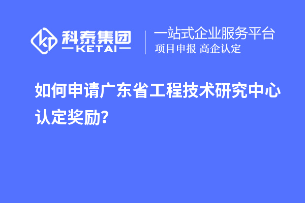 如何申請(qǐng)廣東<a href=http://www.xljuanlianmen.com/fuwu/gongchengzhongxin.html target=_blank class=infotextkey>省工程技術(shù)研究中心認(rèn)定</a>獎(jiǎng)勵(lì)？