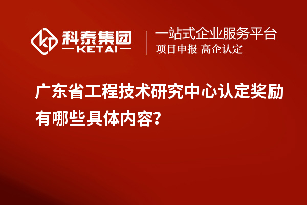 廣東<a href=http://www.xljuanlianmen.com/fuwu/gongchengzhongxin.html target=_blank class=infotextkey>省工程技術(shù)研究中心認(rèn)定</a>獎(jiǎng)勵(lì)有哪些具體內(nèi)容？