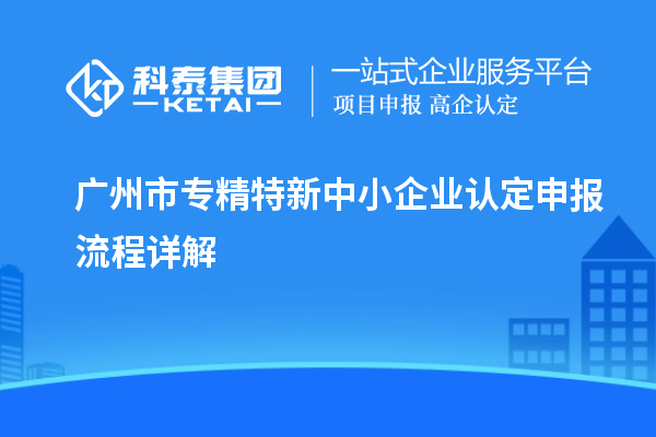 <a href=http://www.xljuanlianmen.com/guangzhou/ target=_blank class=infotextkey>廣州市專精特新</a>中小企業(yè)認(rèn)定申報流程詳解
