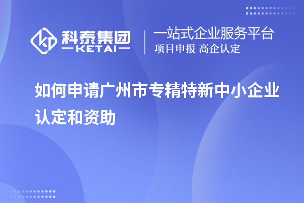 如何申請<a href=http://www.xljuanlianmen.com/guangzhou/ target=_blank class=infotextkey>廣州市專精特新</a>中小企業(yè)認定和資助