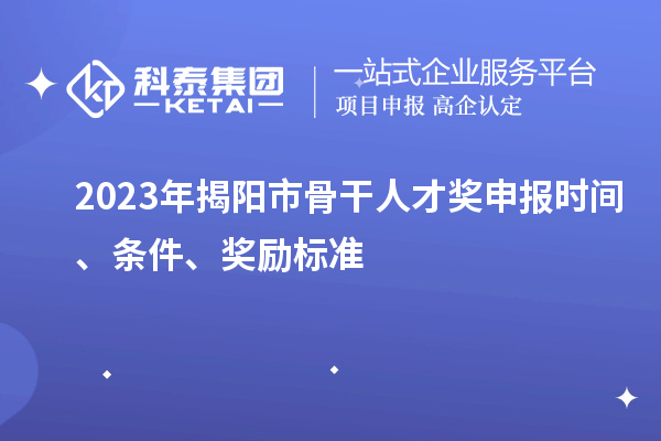 2023年揭陽市骨干人才獎(jiǎng)申報(bào)時(shí)間、條件、獎(jiǎng)勵(lì)標(biāo)準(zhǔn)