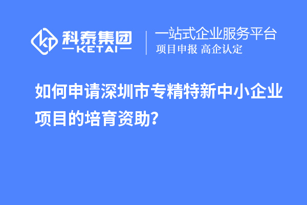 如何申請<a href=http://www.xljuanlianmen.com/shenzhen/ target=_blank class=infotextkey>深圳市專精特新</a>中小企業(yè)項目的培育資助？