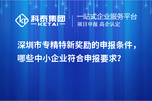 <a href=http://www.xljuanlianmen.com/shenzhen/ target=_blank class=infotextkey>深圳市專精特新</a>獎(jiǎng)勵(lì)的申報(bào)條件，哪些中小企業(yè)符合申報(bào)要求？