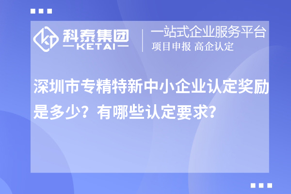 <a href=http://www.xljuanlianmen.com/shenzhen/ target=_blank class=infotextkey>深圳市專精特新</a>中小企業(yè)認定獎勵是多少？有哪些認定要求？