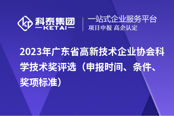 2023年廣東省高新技術(shù)企業(yè)協(xié)會科學(xué)技術(shù)獎評選（申報時間、條件、獎項標(biāo)準(zhǔn)）