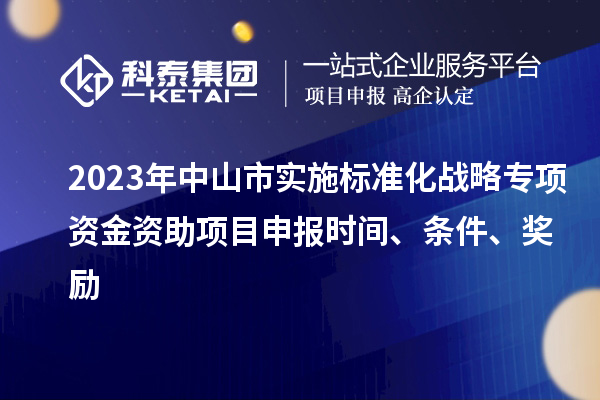 2023年中山市實施標準化戰(zhàn)略專項資金資助<a href=http://www.xljuanlianmen.com/shenbao.html target=_blank class=infotextkey>項目申報</a>時間、條件、獎勵