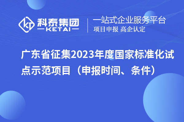 廣東省征集2023年度國(guó)家標(biāo)準(zhǔn)化試點(diǎn)示范項(xiàng)目（申報(bào)時(shí)間、條件）