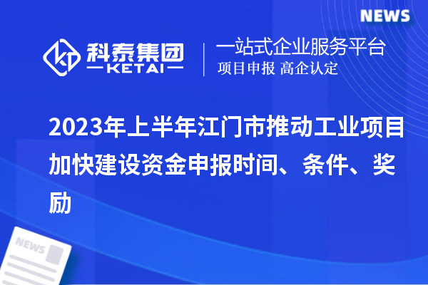 2023年上半年江門市推動(dòng)工業(yè)項(xiàng)目加快建設(shè)資金申報(bào)時(shí)間、條件、獎(jiǎng)勵(lì)