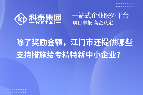 除了獎勵金額，江門市還提供哪些支持措施給專精特新中小企業(yè)？