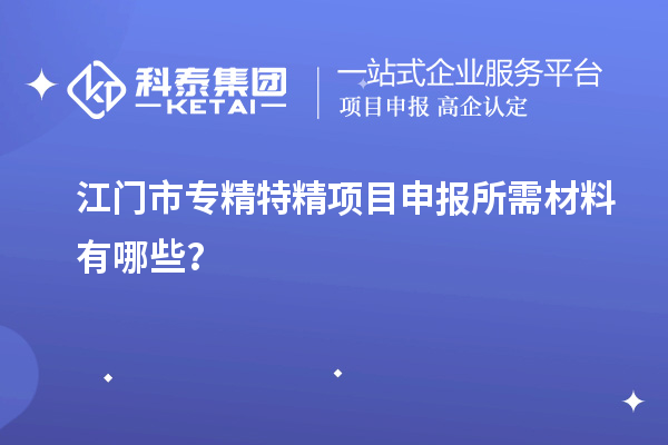 江門(mén)市專(zhuān)精特精<a href=http://www.xljuanlianmen.com/shenbao.html target=_blank class=infotextkey>項(xiàng)目申報(bào)</a>所需材料有哪些？