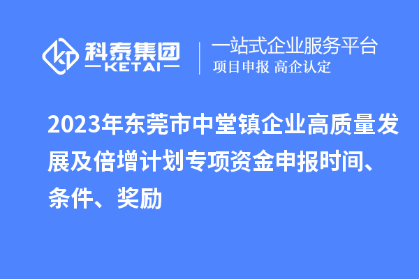 2023年東莞市中堂鎮(zhèn)企業(yè)高質(zhì)量發(fā)展及倍增計(jì)劃專項(xiàng)資金申報(bào)時(shí)間、條件、獎(jiǎng)勵(lì)