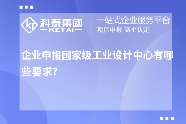企業(yè)申報國家級工業(yè)設計中心有哪些要求？