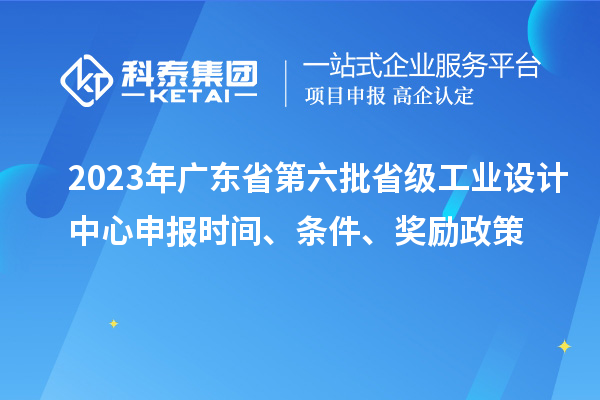 2023年廣東省第六批省級(jí)工業(yè)設(shè)計(jì)中心申報(bào)時(shí)間、條件、獎(jiǎng)勵(lì)政策