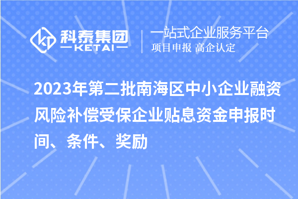 2023年第二批南海區(qū)中小企業(yè)融資風(fēng)險(xiǎn)補(bǔ)償受保企業(yè)貼息資金申報(bào)時(shí)間、條件、獎(jiǎng)勵(lì)
