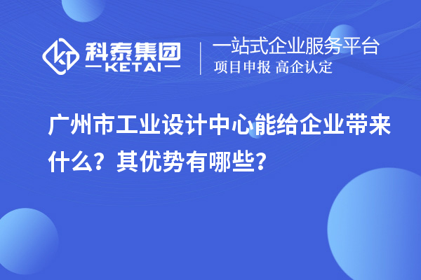 廣州市工業(yè)設(shè)計中心能給企業(yè)帶來什么？其優(yōu)勢有哪些？