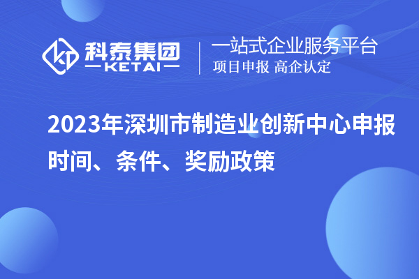 2023年深圳市制造業(yè)創(chuàng)新中心申報時間、條件、獎勵政策