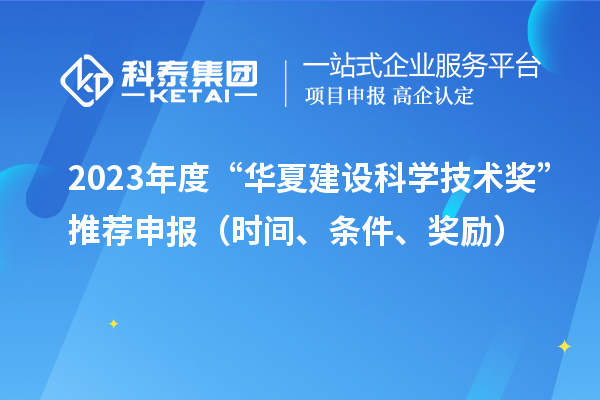 2023年度“華夏建設(shè)科學(xué)技術(shù)獎”推薦申報（時間、條件、獎勵）