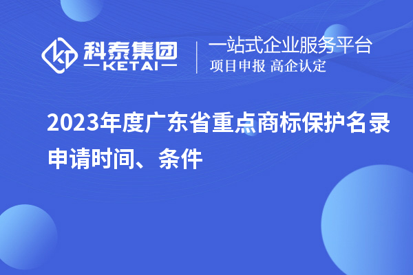 2023年度廣東省重點商標保護名錄申請時間、條件