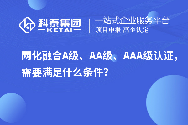 兩化融合A級、AA級、AAA級認(rèn)證，需要滿足什么條件？
