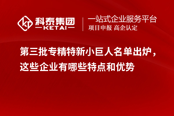 第三批專精特新小巨人名單出爐，這些企業(yè)有哪些特點和優(yōu)勢