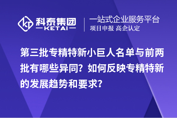 第三批專(zhuān)精特新小巨人名單與前兩批有哪些異同？如何反映專(zhuān)精特新的發(fā)展趨勢(shì)和要求？