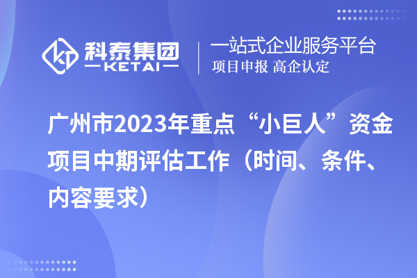 廣州市2023年重點(diǎn)“小巨人”資金項(xiàng)目中期評(píng)估工作（時(shí)間、條件、內(nèi)容要求）