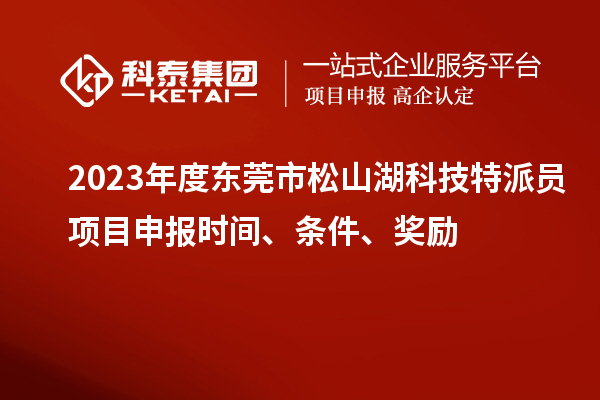 2023年度東莞市松山湖科技特派員<a href=http://www.xljuanlianmen.com/shenbao.html target=_blank class=infotextkey>項目申報</a>時間、條件、獎勵