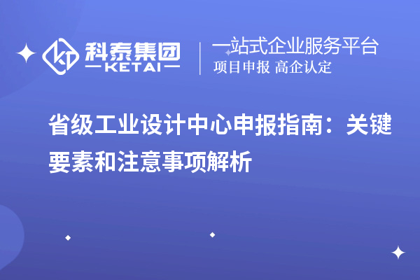 省級工業(yè)設(shè)計中心申報指南：關(guān)鍵要素和注意事項解析