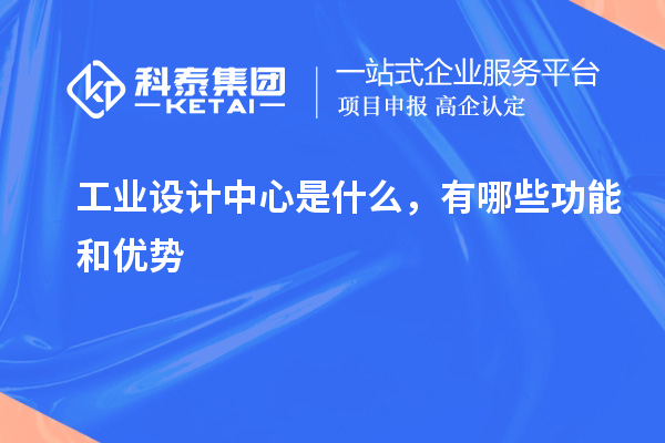 工業(yè)設(shè)計中心是什么，有哪些功能和優(yōu)勢