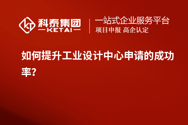 如何提升工業(yè)設(shè)計中心申請的成功率？
