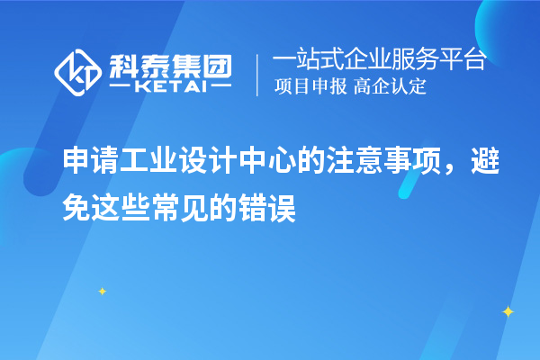 申請工業(yè)設(shè)計中心的注意事項，避免這些常見的錯誤