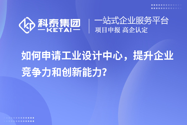 如何申請工業(yè)設(shè)計中心，提升企業(yè)競爭力和創(chuàng)新能力？