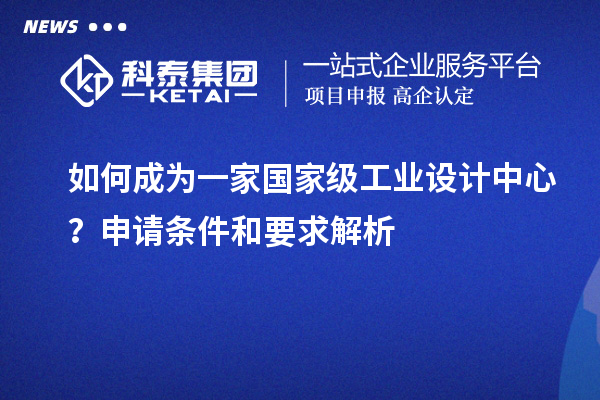 如何成為一家國家級工業(yè)設(shè)計中心？申請條件和要求解析