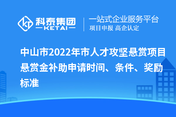 中山市2022年市人才攻堅(jiān)懸賞項(xiàng)目懸賞金補(bǔ)助申請(qǐng)時(shí)間、條件、獎(jiǎng)勵(lì)標(biāo)準(zhǔn)