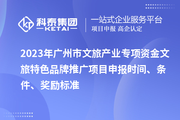 2023年廣州市文旅產(chǎn)業(yè)專項(xiàng)資金文旅特色品牌推廣項(xiàng)目申報(bào)時(shí)間、條件、獎(jiǎng)勵(lì)標(biāo)準(zhǔn)