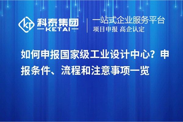 如何申報國家級工業(yè)設計中心？申報條件、流程和注意事項一覽