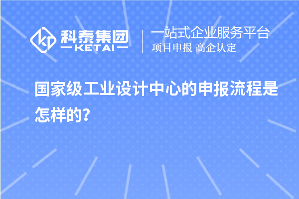 國家級工業(yè)設計中心的申報流程是怎樣的？