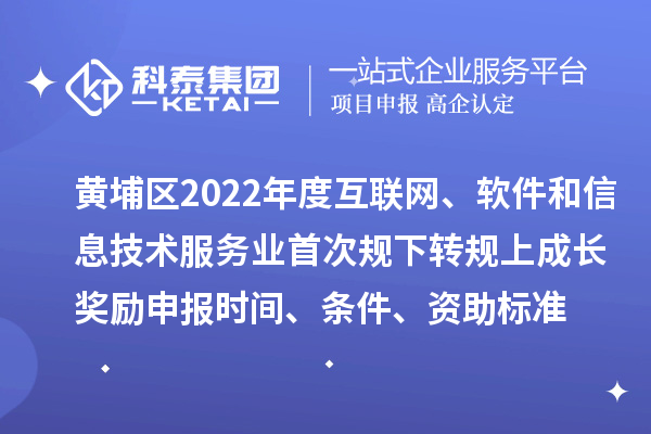 黃埔區(qū)2022年度互聯(lián)網(wǎng)、軟件和信息技術(shù)服務(wù)業(yè)首次規(guī)下轉(zhuǎn)規(guī)上成長獎(jiǎng)勵(lì)申報(bào)時(shí)間、條件、資助標(biāo)準(zhǔn)